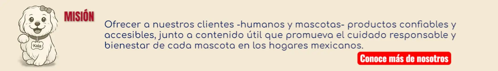 Banner donde Kala nos muestra la Misión de KaLuZí: Ofrecer a nuestros clientes —humanos y mascotas— productos confiables, accesibles y cuidadosamente seleccionados, acompañados de contenido útil y de valor que promueva el cuidado responsable y el bienestar de cada mascota en los hogares mexicanos. Porque cuidarles es amarlos pelito x pelito®.