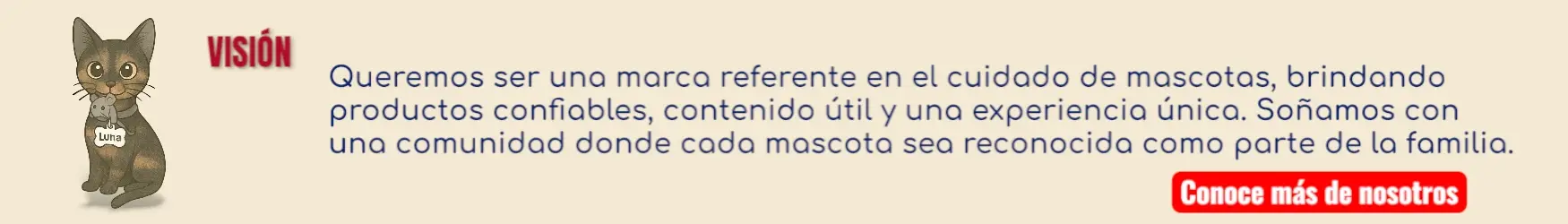 Banner donde Luna nos muestra la Visión de KaLuZí: Ser una marca referente en el cuidado de mascotas, reconocida por ofrecer productos confiables, contenido útil y una experiencia cálida que inspire a sus tutores a cuidarlas con amor, información y responsabilidad. Aspiramos a construir una comunidad donde las mascotas se reconozcan como miembros de la familia: únicas, amadas y merecedoras de una vida plena, pelito x pelito®.